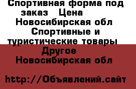 Спортивная форма под заказ › Цена ­ 850 - Новосибирская обл. Спортивные и туристические товары » Другое   . Новосибирская обл.